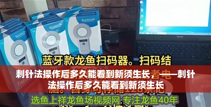 刺針法操作后多久能看到新須生長，——刺針法操作后多久能看到新須生長