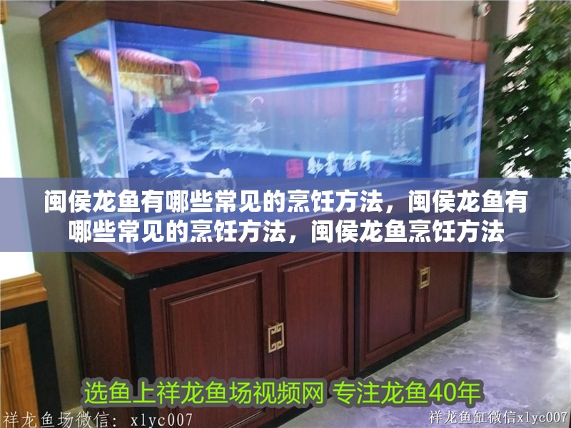 閩侯龍魚有哪些常見的烹飪方法，閩侯龍魚有哪些常見的烹飪方法，閩侯龍魚烹飪方法