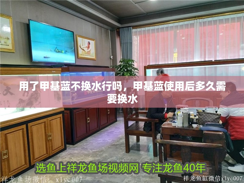 用了甲基藍不換水行嗎，甲基藍使用后多久需要換水