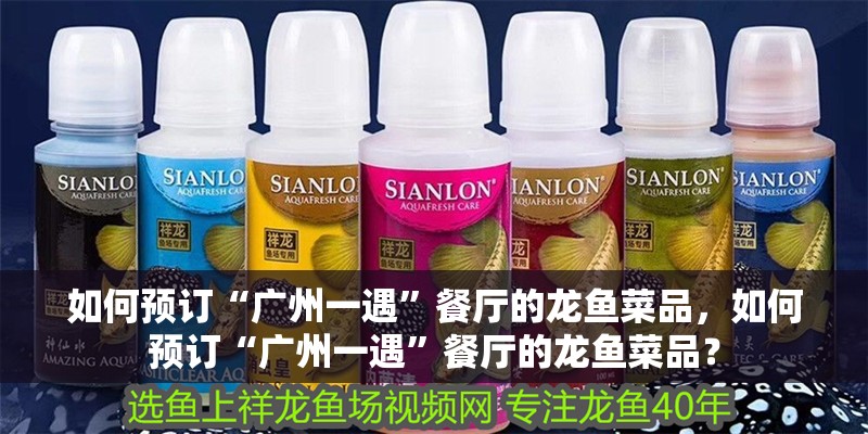 如何預訂“廣州一遇”餐廳的龍魚菜品，如何預訂“廣州一遇”餐廳的龍魚菜品？