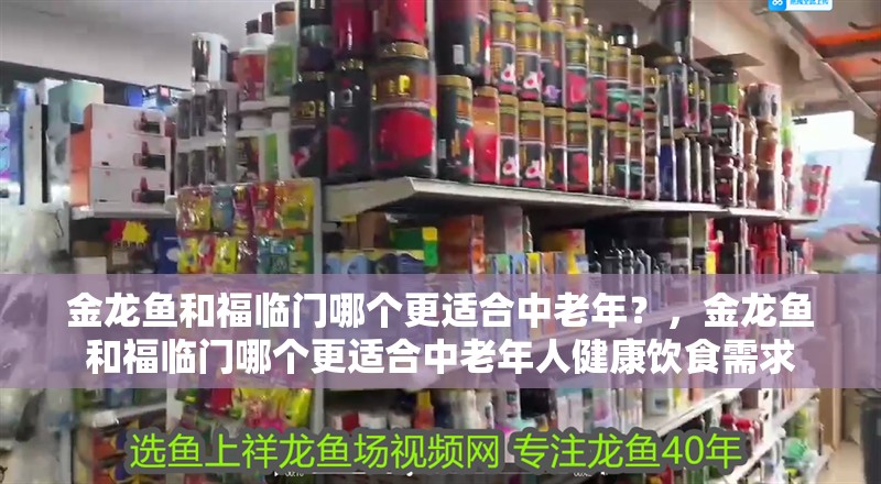 金龍魚和福臨門哪個更適合中老年？，金龍魚和福臨門哪個更適合中老年人健康飲食需求