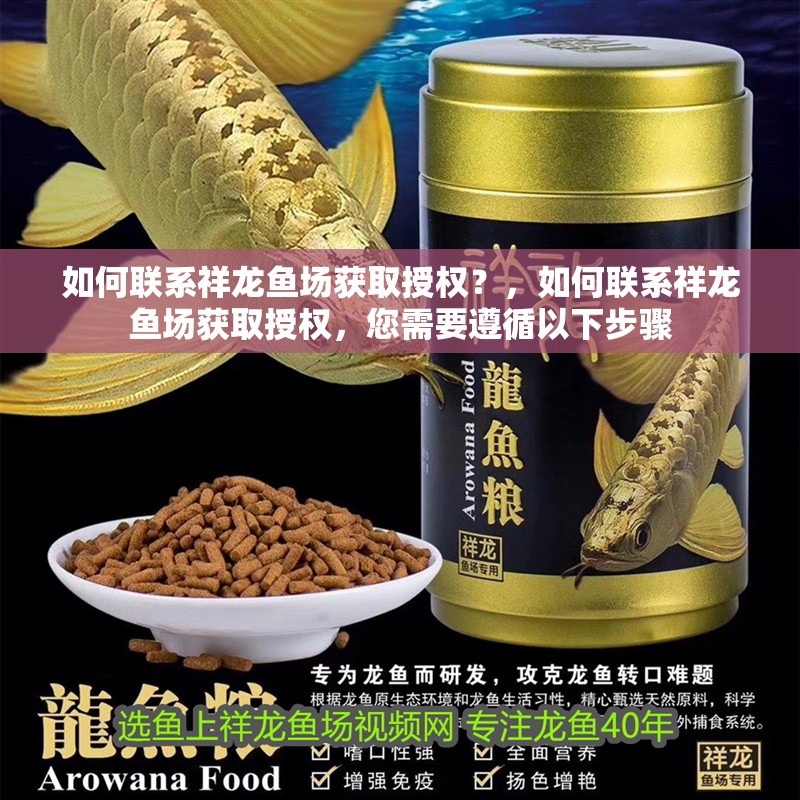 如何聯系祥龍魚場獲取授權？，如何聯系祥龍魚場獲取授權，您需要遵循以下步驟