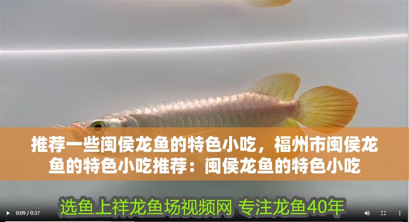 推薦一些閩侯龍魚的特色小吃，福州市閩侯龍魚的特色小吃推薦：閩侯龍魚的特色小吃