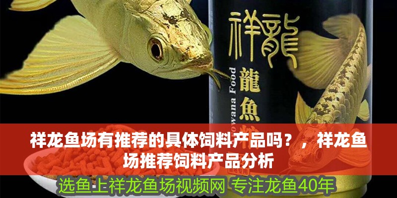 祥龍魚場有推薦的具體飼料產(chǎn)品嗎？，祥龍魚場推薦飼料產(chǎn)品分析