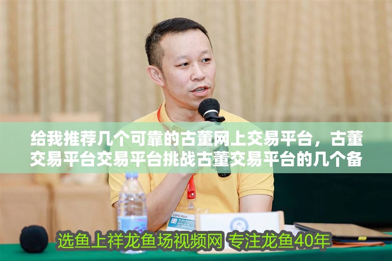 給我推薦幾個可靠的古董網(wǎng)上交易平臺，古董交易平臺交易平臺挑戰(zhàn)古董交易平臺的幾個備受推崇