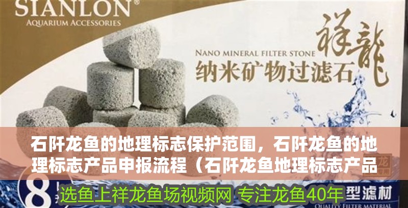 石阡龍魚的地理標(biāo)志保護(hù)范圍，石阡龍魚的地理標(biāo)志產(chǎn)品申報流程（石阡龍魚地理標(biāo)志產(chǎn)品申報流程）