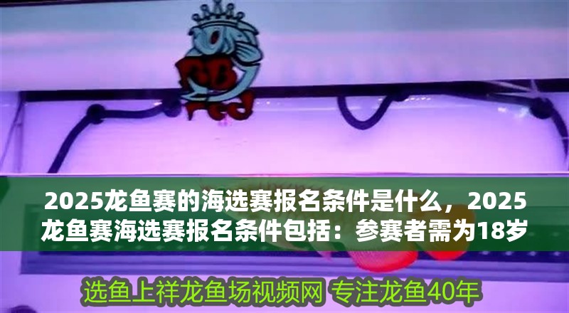 2025龍魚賽的海選賽報名條件是什么，2025龍魚賽海選賽報名條件包括：參賽者需為18歲以上的中國公民