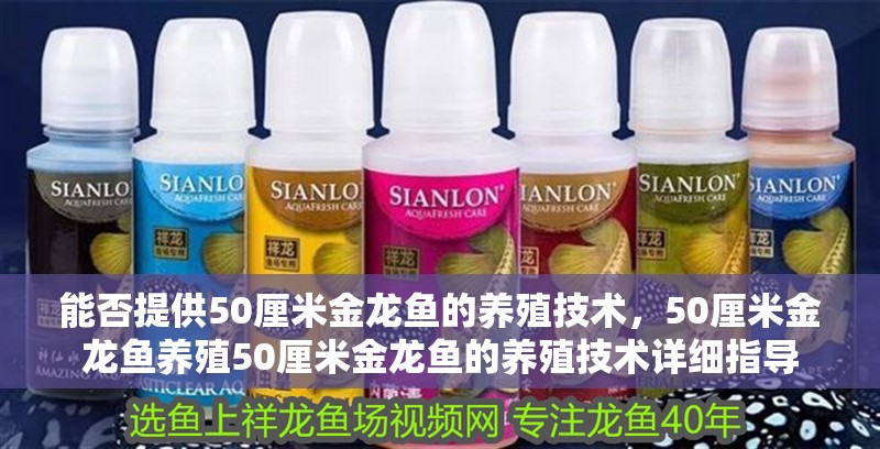 能否提供50厘米金龍魚的養殖技術，50厘米金龍魚養殖50厘米金龍魚的養殖技術詳細指導