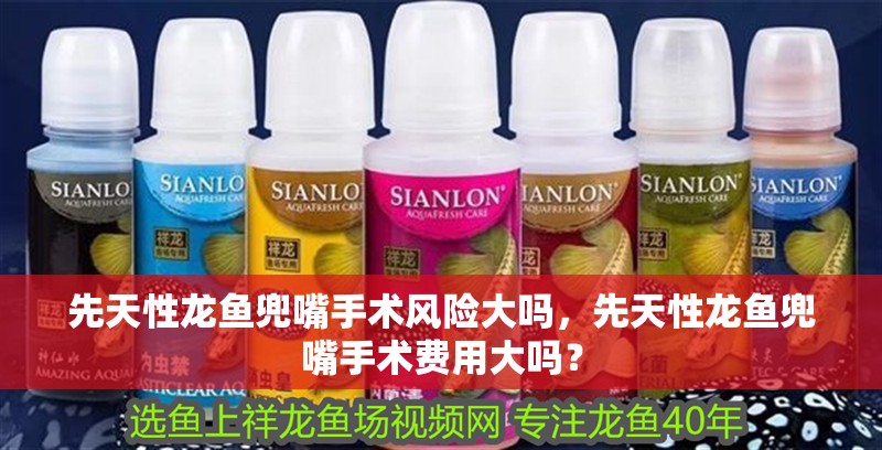 先天性龍魚兜嘴手術風險大嗎，先天性龍魚兜嘴手術費用大嗎？