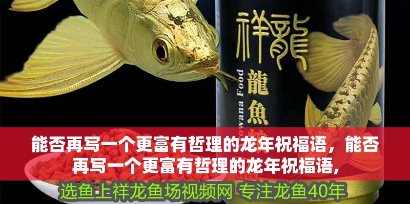 能否再寫一個更富有哲理的龍年祝福語，能否再寫一個更富有哲理的龍年祝福語,