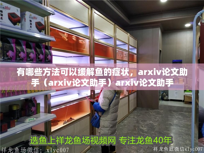 有哪些方法可以緩解魚的癥狀，arxiv論文助手（arxiv論文助手）arxiv論文助手
