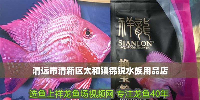 清遠市清新區(qū)太和鎮(zhèn)錦銳水族用品店 清遠市清新區(qū)太和鎮(zhèn)錦銳水族用品店 全國水族館企業(yè)名錄 第1張