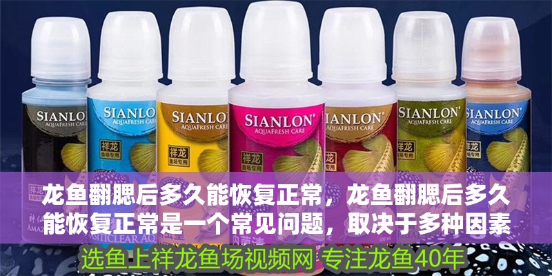 龍魚翻腮后多久能恢復正常，龍魚翻腮后多久能恢復正常是一個常見問題，取決于多種因素