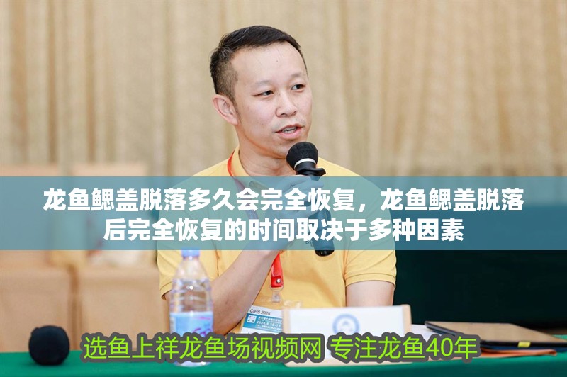 龍魚鰓蓋脫落多久會完全恢復，龍魚鰓蓋脫落后完全恢復的時間取決于多種因素