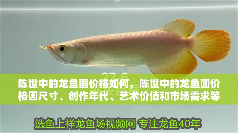 陳世中的龍魚畫價格如何，陳世中的龍魚畫價格因尺寸、創作年代、藝術價值和市場需求等因素而異