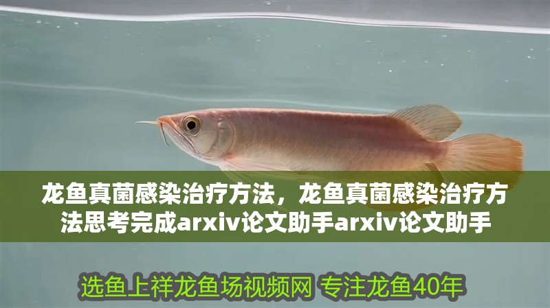 龍魚真菌感染治療方法，龍魚真菌感染治療方法思考完成arxiv論文助手arxiv論文助手