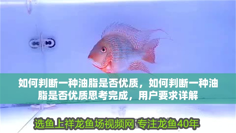 如何判斷一種油脂是否優質，如何判斷一種油脂是否優質思考完成，用戶要求詳解