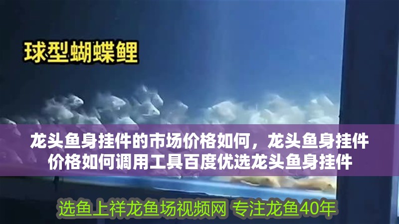 龍頭魚身掛件的市場價格如何,龍頭魚身掛件價格如何調用工具百度優選龍頭魚身掛件