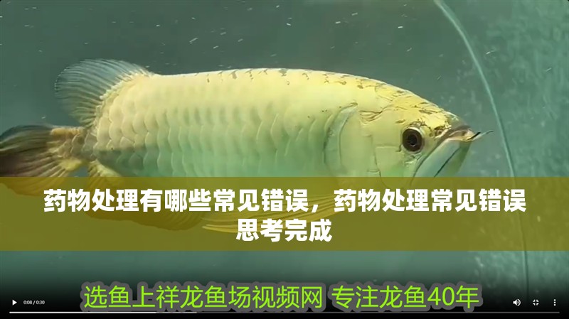 藥物處理有哪些常見錯誤，藥物處理常見錯誤思考完成