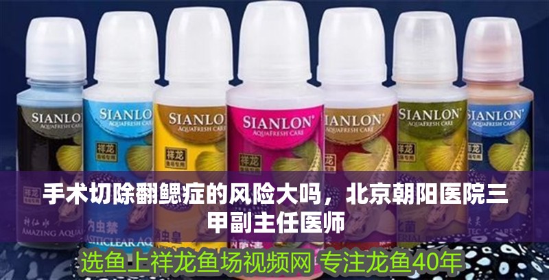 手術切除翻鰓癥的風險大嗎，北京朝陽醫院三甲副主任醫師