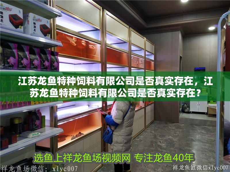 江蘇龍魚(yú)特種飼料有限公司是否真實(shí)存在，江蘇龍魚(yú)特種飼料有限公司是否真實(shí)存在？