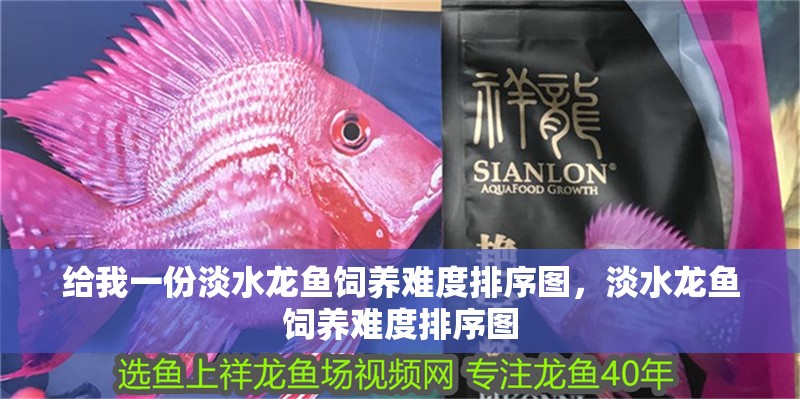 給我一份淡水龍魚飼養(yǎng)難度排序圖，淡水龍魚飼養(yǎng)難度排序圖