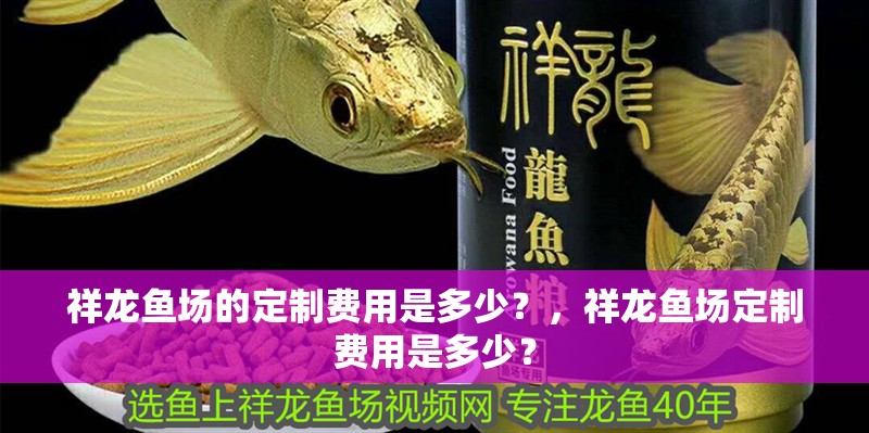 祥龍魚場的定制費用是多少？，祥龍魚場定制費用是多少？