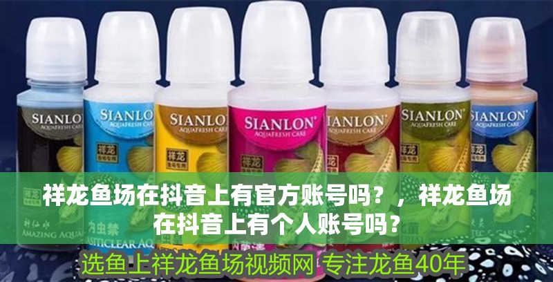祥龍魚場在抖音上有官方賬號嗎？，祥龍魚場在抖音上有個人賬號嗎？