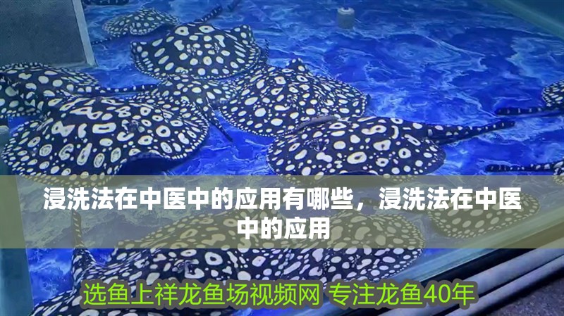 浸洗法在中醫(yī)中的應(yīng)用有哪些，浸洗法在中醫(yī)中的應(yīng)用