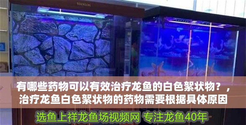 有哪些藥物可以有效治療龍魚的白色絮狀物？，治療龍魚白色絮狀物的藥物需要根據具體原因來選擇
