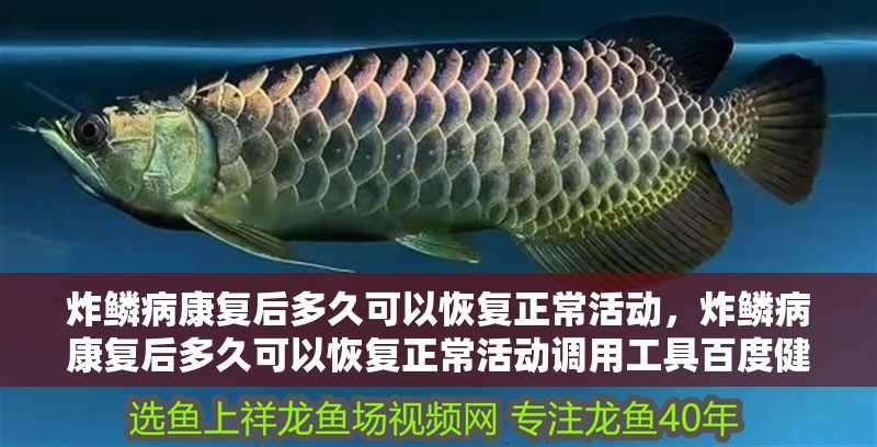 炸鱗病康復后多久可以恢復正常活動，炸鱗病康復后多久可以恢復正常活動調用工具百度健康-去問診
