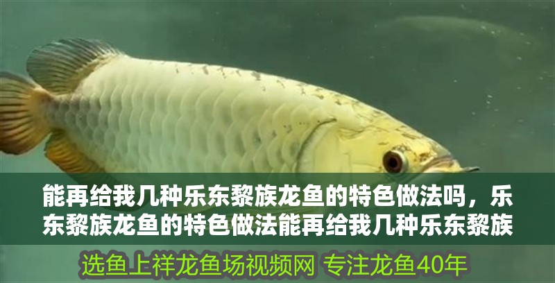 能再給我幾種樂東黎族龍魚的特色做法嗎，樂東黎族龍魚的特色做法能再給我幾種樂東黎族龍魚的特色做法嗎