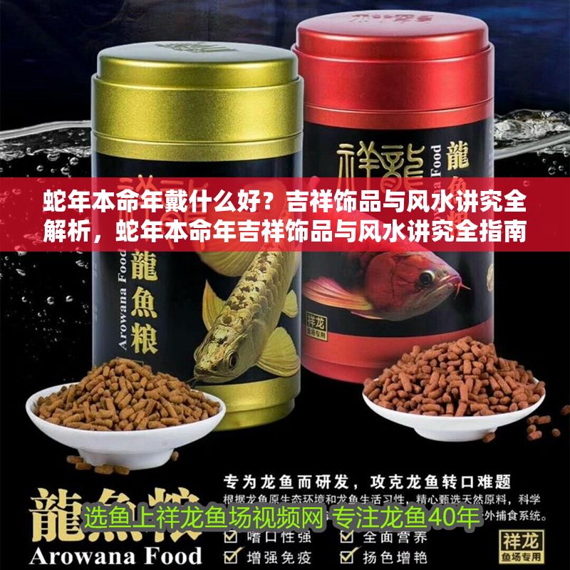 蛇年本命年戴什么好？吉祥飾品與風(fēng)水講究全解析，蛇年本命年吉祥飾品與風(fēng)水講究全指南 蛇年本命年戴什么好？吉祥飾品與風(fēng)水講究全解析，蛇年本命年吉祥飾品與風(fēng)水講究全指南 龍魚百科 第1張