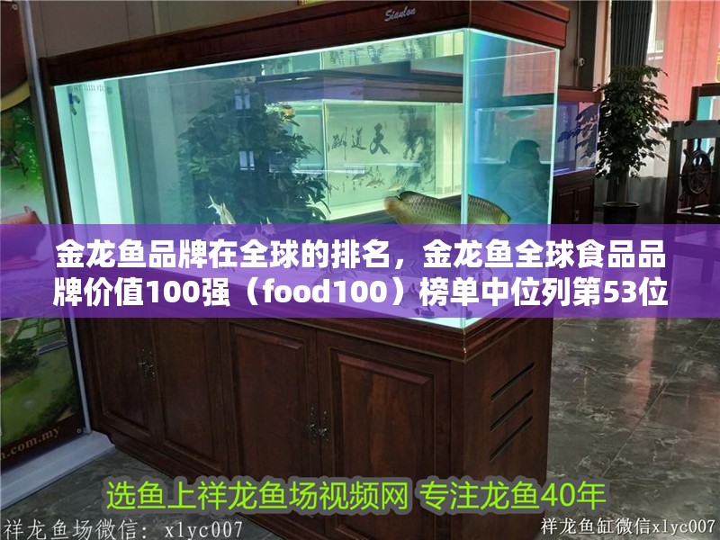 金龍魚品牌在全球的排名,金龍魚全球食品品牌價值100強(food100)榜單中位列第53位