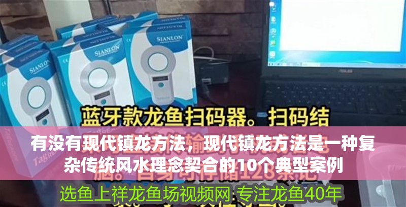有沒有現代鎮龍方法，現代鎮龍方法是一種復雜傳統風水理念契合的10個典型案例