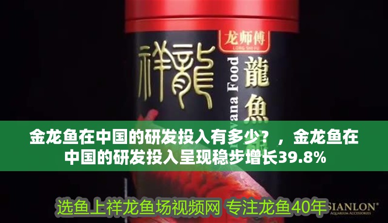 金龍魚在中國的研發投入有多少？，金龍魚在中國的研發投入呈現穩步增長39.8%