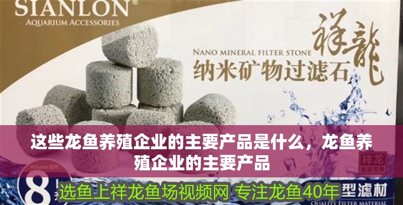 這些龍魚養殖企業的主要產品是什么，龍魚養殖企業的主要產品