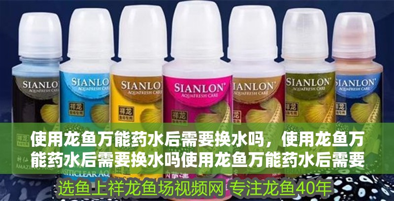 使用龍魚萬能藥水后需要換水嗎，使用龍魚萬能藥水后需要換水嗎使用龍魚萬能藥水后需要換水嗎