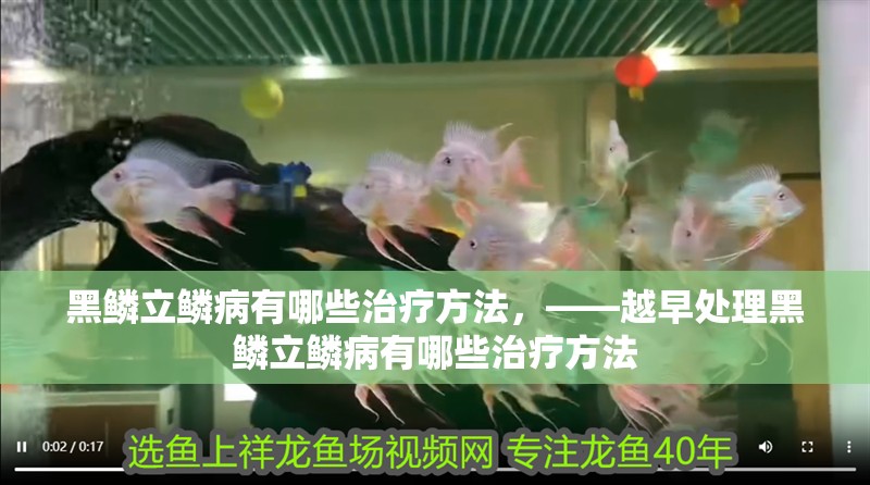 黑鱗立鱗病有哪些治療方法，——越早處理黑鱗立鱗病有哪些治療方法