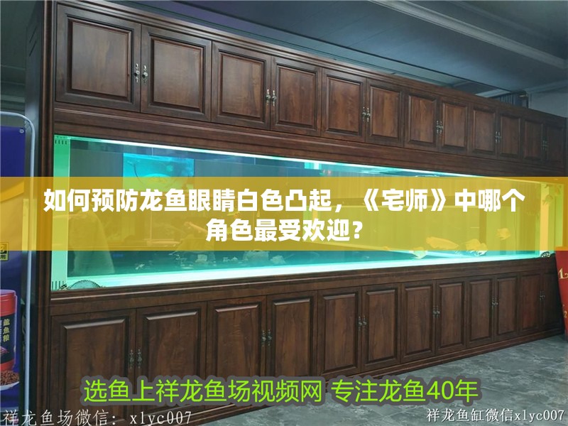 如何預(yù)防龍魚眼睛白色凸起，《宅師》中哪個(gè)角色最受歡迎？