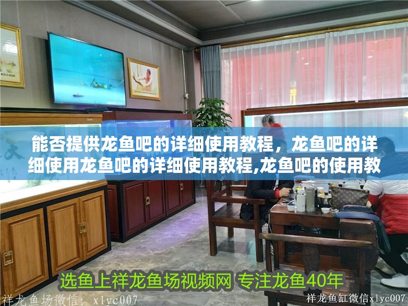 能否提供龍魚吧的詳細(xì)使用教程，龍魚吧的詳細(xì)使用龍魚吧的詳細(xì)使用教程,龍魚吧的使用教程