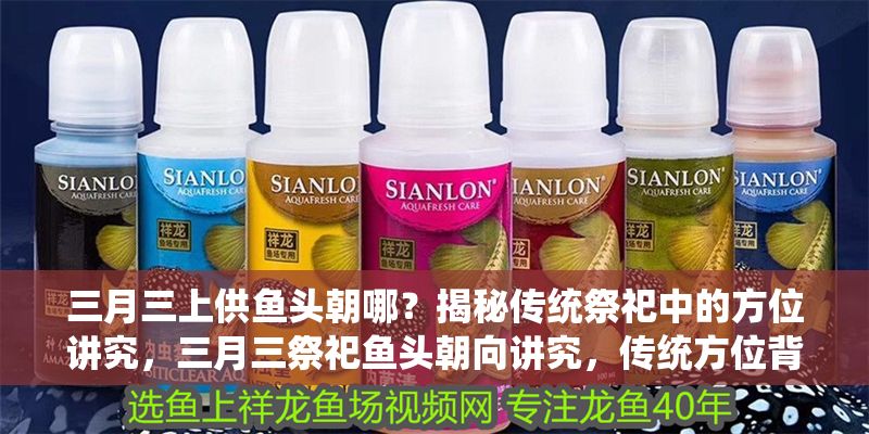 三月三上供魚頭朝哪？揭秘傳統祭祀中的方位講究，三月三祭祀魚頭朝向講究，傳統方位背后的文化寓意