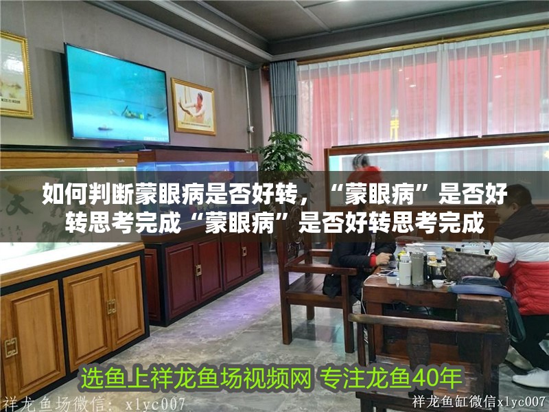 如何判斷蒙眼病是否好轉，“蒙眼病”是否好轉思考完成“蒙眼病”是否好轉思考完成