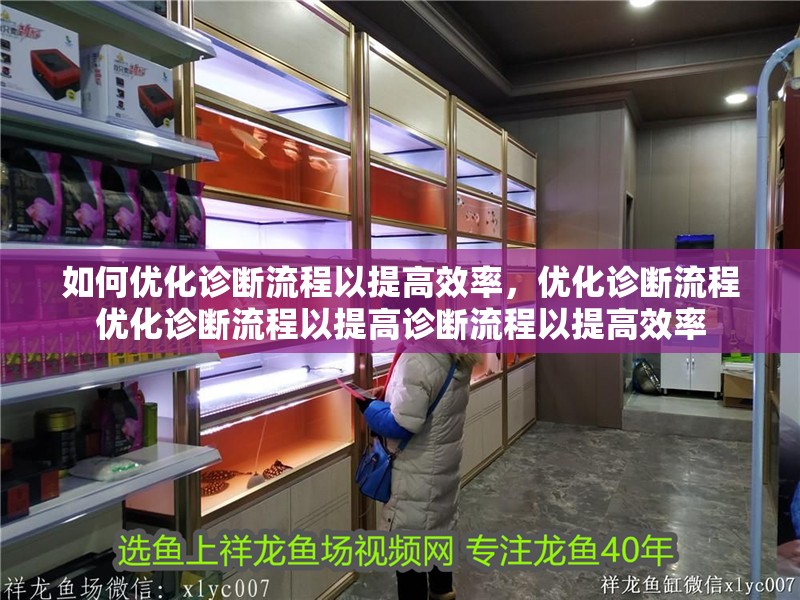 如何優(yōu)化診斷流程以提高效率，優(yōu)化診斷流程優(yōu)化診斷流程以提高診斷流程以提高效率