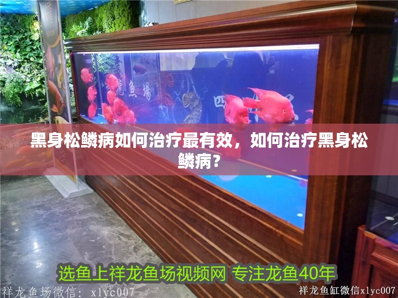 黑身松鱗病如何治療最有效，如何治療黑身松鱗病？