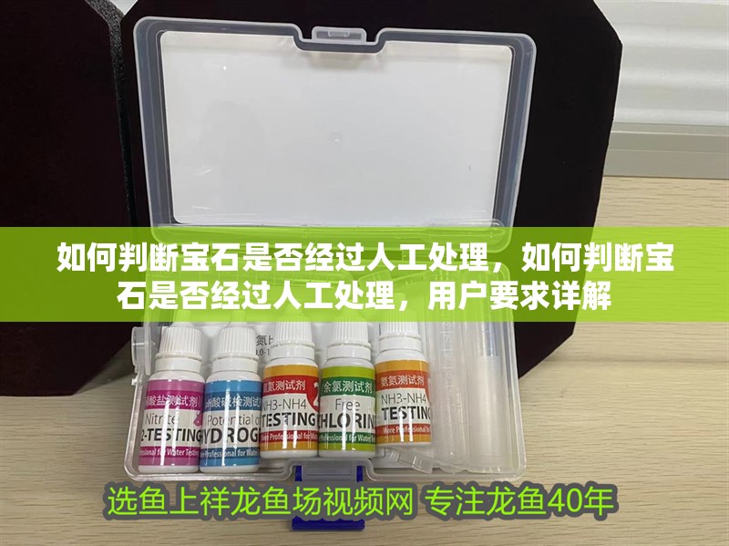 如何判斷寶石是否經過人工處理，如何判斷寶石是否經過人工處理，用戶要求詳解
