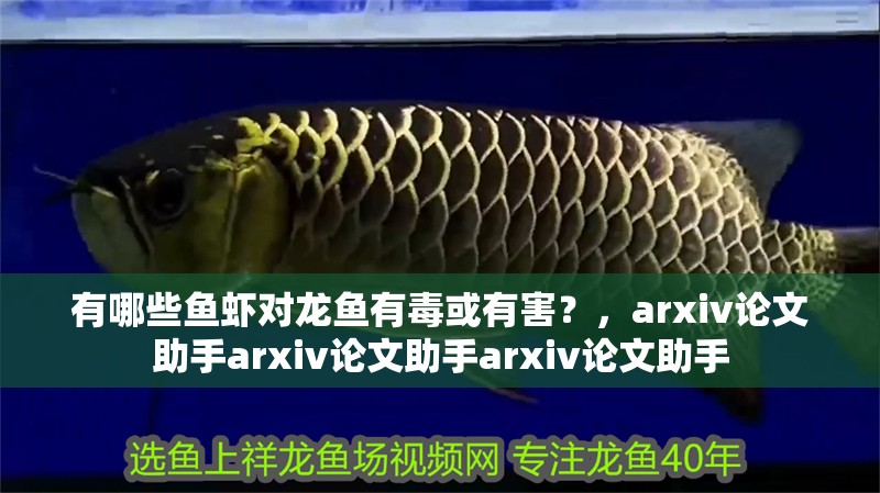 有哪些魚蝦對龍魚有毒或有害？，arxiv論文助手arxiv論文助手arxiv論文助手