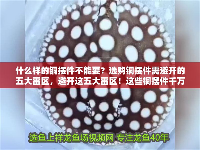 什么樣的銅擺件不能要？選購銅擺件需避開的五大雷區，避開這五大雷區！這些銅擺件千萬別買