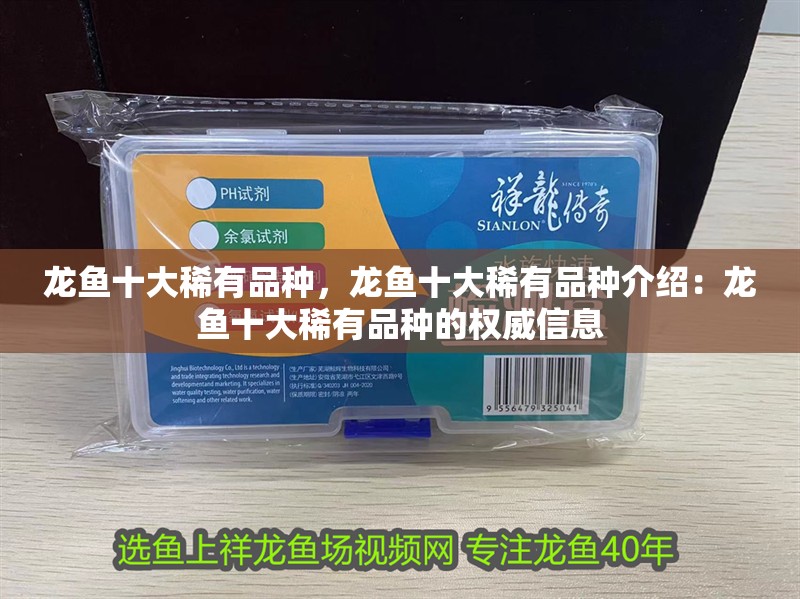 龍魚十大稀有品種，龍魚十大稀有品種介紹：龍魚十大稀有品種的權(quán)威信息