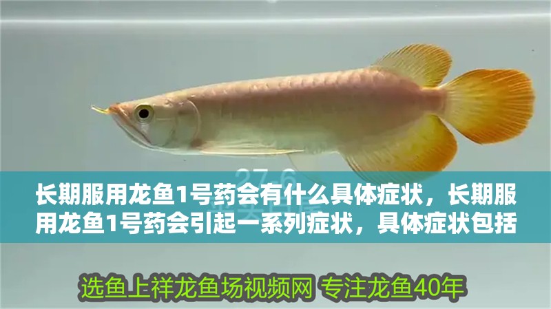 長期服用龍魚1號藥會有什么具體癥狀，長期服用龍魚1號藥會引起一系列癥狀，具體癥狀包括